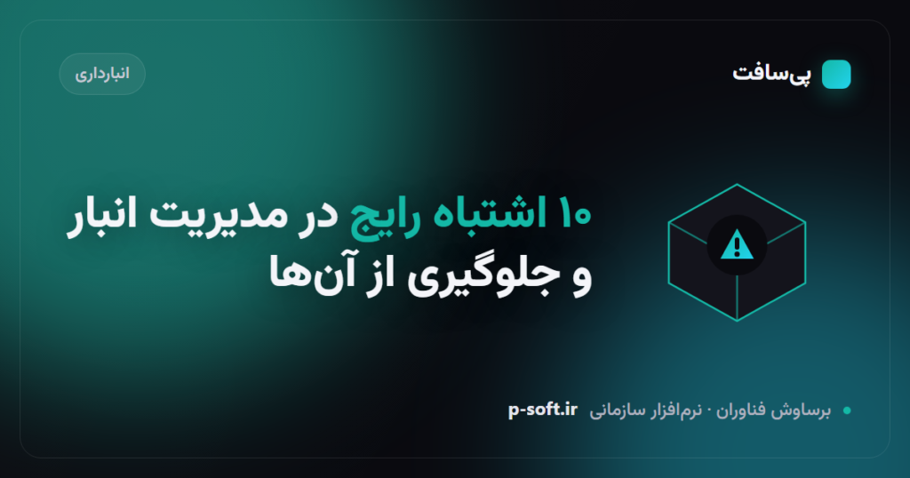 ۱۰ اشتباه رایج در مدیریت انبار و روش جلوگیری از آن‌ها