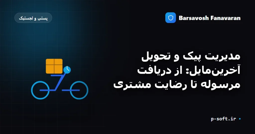 مدیریت پیک و تحویل آخرینمایل: از دریافت مرسوله تا رضایت مشتری
