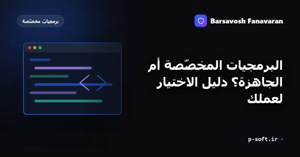 البرمجيات المخصّصة أم الجاهزة؟ دليل الاختيار لعملك