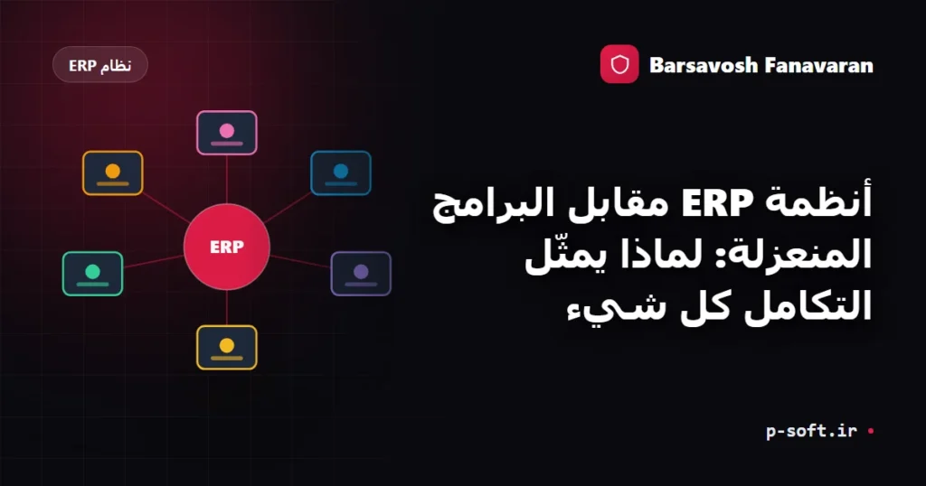 أنظمة ERP مقابل البرامج المنعزلة: لماذا يمثّل التكامل كل شيء