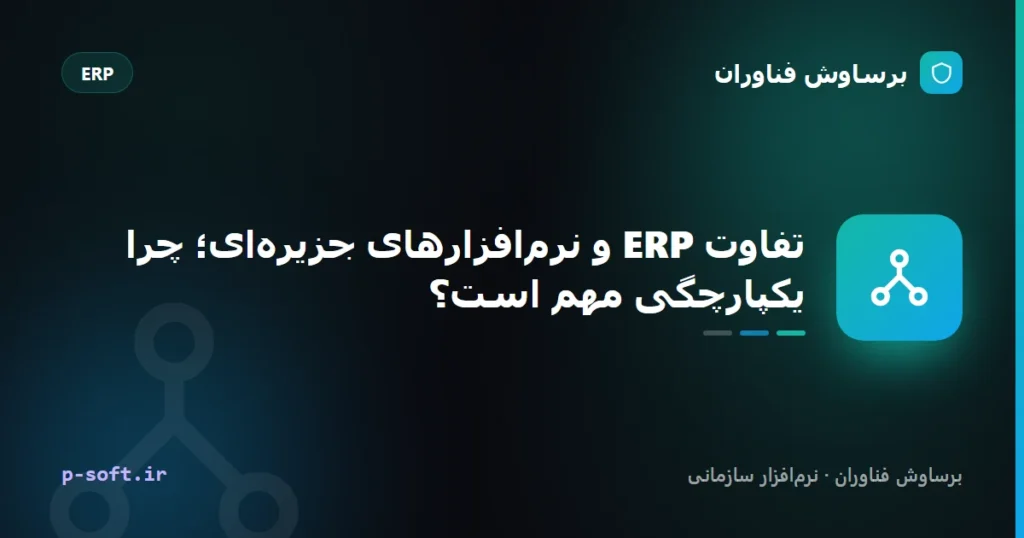 تفاوت ERP و نرم‌افزارهای جزیره‌ای؛ چرا یکپارچگی مهم است؟