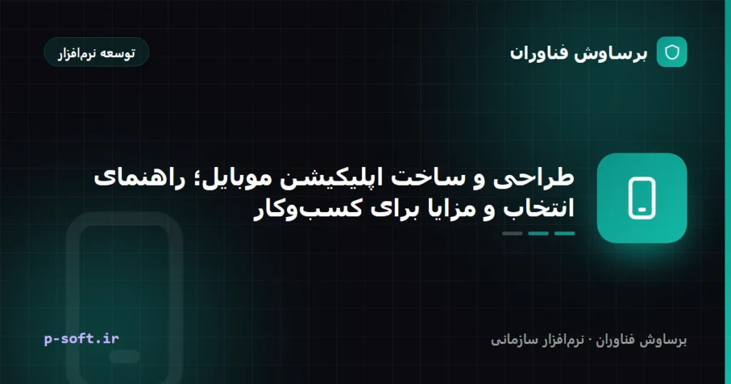 طراحی و ساخت اپلیکیشن موبایل؛ راهنمای انتخاب و مزایا برای کسب‌وکار