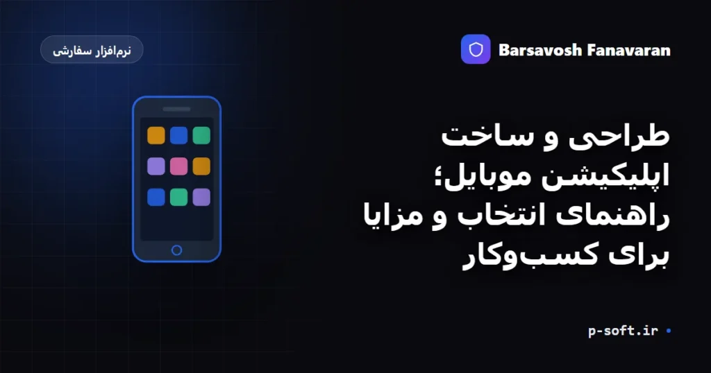 طراحی و ساخت اپلیکیشن موبایل؛ راهنمای انتخاب و مزایا برای کسبوکار