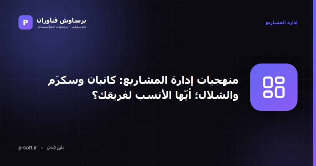 منهجيات إدارة المشاريع: كانبان وسكرَم والشلال؛ أيّها الأنسب لفريقك؟