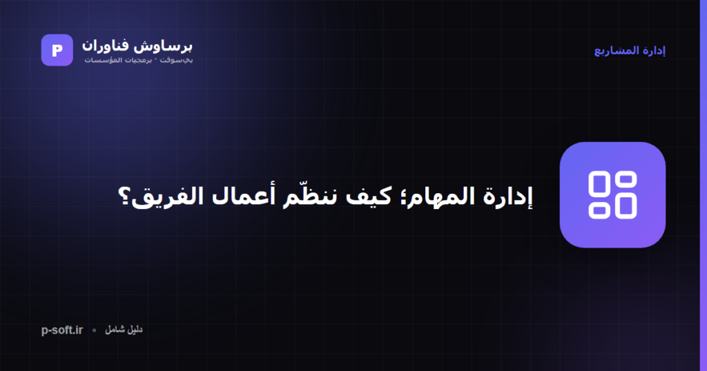 إدارة المهام؛ كيف ننظّم أعمال الفريق؟