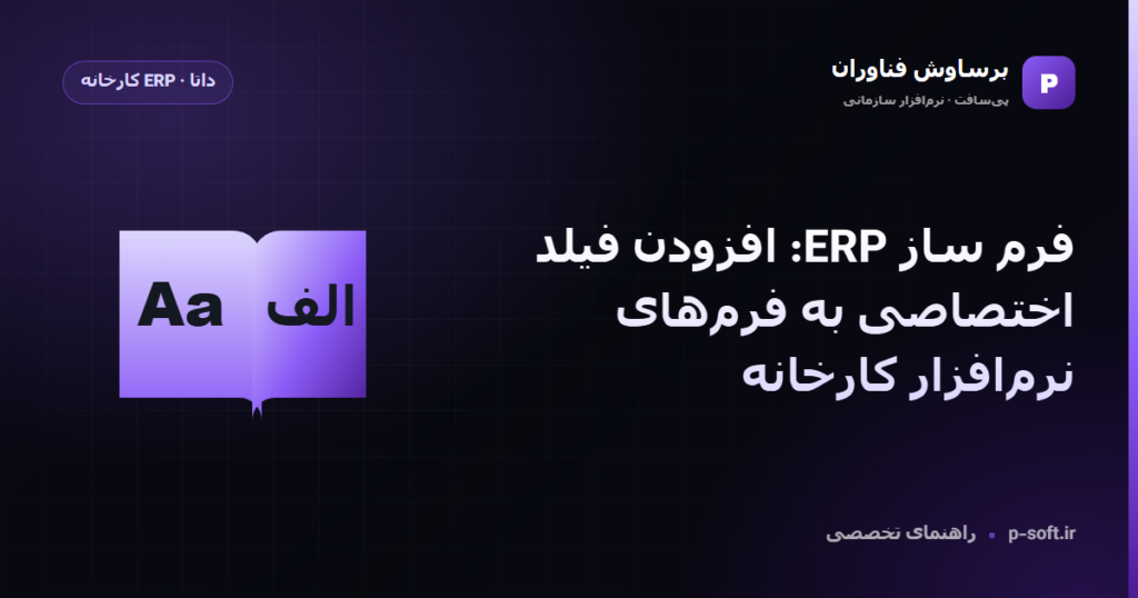 فرم ساز ERP: افزودن فیلد اختصاصی به فرمهای نرمافزار کارخانه — راهنمای برساوش فناوران