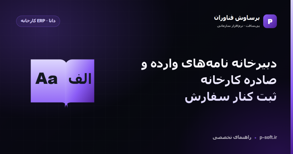 دبیرخانه نامههای وارده و صادره کارخانه؛ ثبت کنار سفارش — راهنمای برساوش فناوران