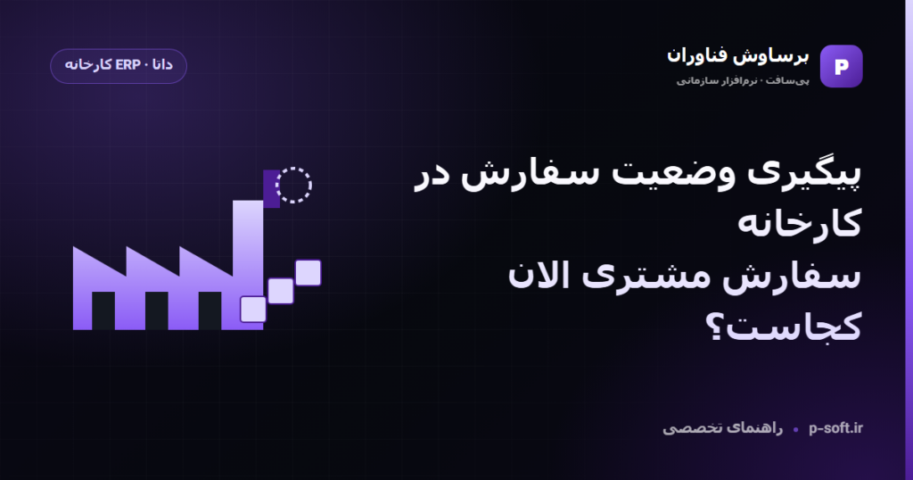 پیگیری وضعیت سفارش در کارخانه؛ سفارش مشتری الان کجاست؟ — راهنمای برساوش فناوران