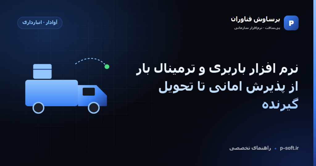 نرم افزار باربری و ترمینال بار؛ از پذیرش امانی تا تحویل گیرنده — راهنمای برساوش فناوران