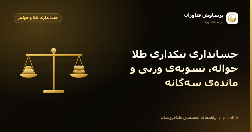 حسابداری بنکداری طلا: حواله، تسویهی وزنی و ماندهی سهگانه — راهنمای برساوش فناوران