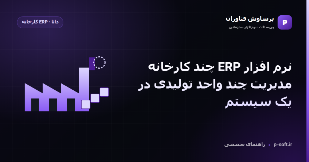 نرم افزار ERP چند کارخانه؛ مدیریت چند واحد تولیدی در یک سیستم — راهنمای برساوش فناوران