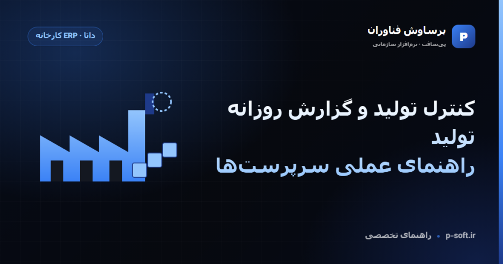 کنترل تولید و گزارش روزانه تولید؛ راهنمای عملی سرپرستها — راهنمای برساوش فناوران