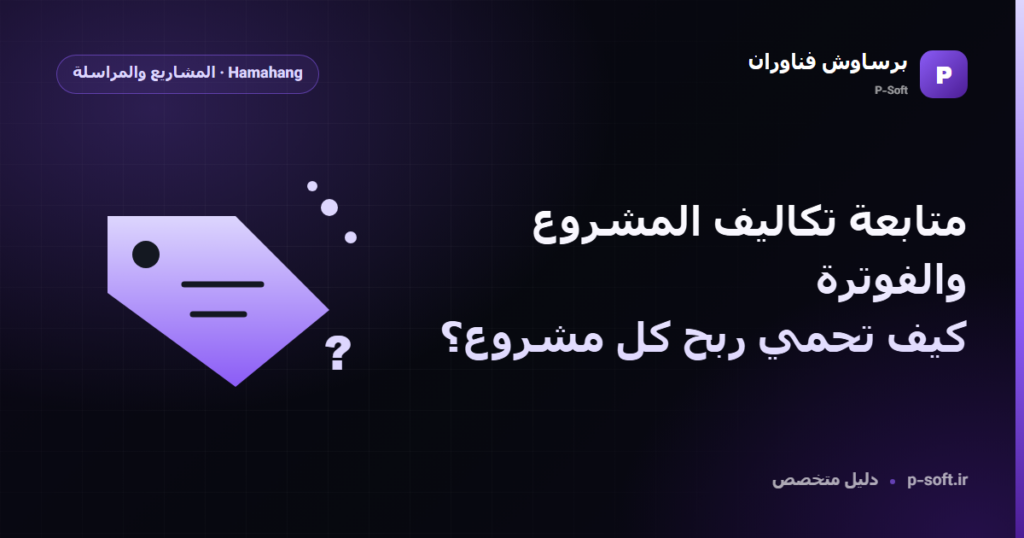 متابعة تكاليف المشروع والفوترة: كيف تحمي ربح كل مشروع؟ — دليل برساوش فناوران