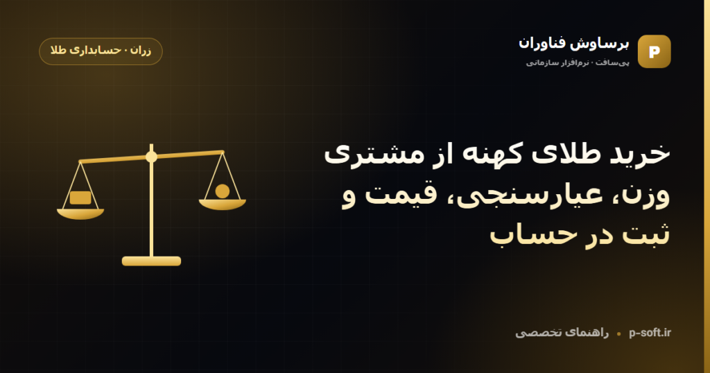 خرید طلای کهنه از مشتری: وزن، عیارسنجی، قیمت و ثبت در حساب — راهنمای برساوش فناوران