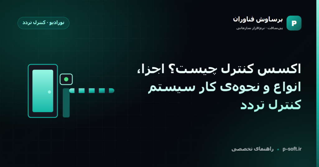 اکسس کنترل چیست؟ اجزا، انواع و نحوهی کار سیستم کنترل تردد — راهنمای برساوش فناوران